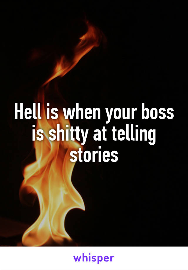 Hell is when your boss is shitty at telling stories