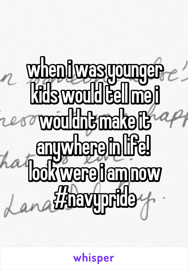 when i was younger kids would tell me i wouldnt make it anywhere in life! 
look were i am now #navypride