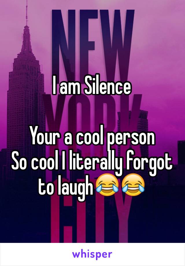 I am Silence

Your a cool person
So cool I literally forgot to laugh😂😂