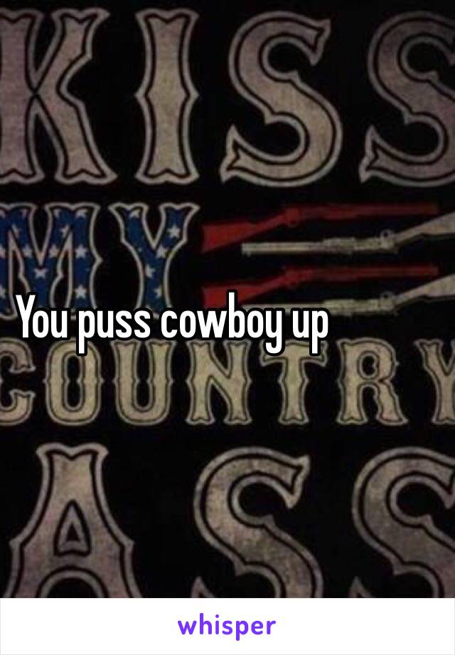 You puss cowboy up