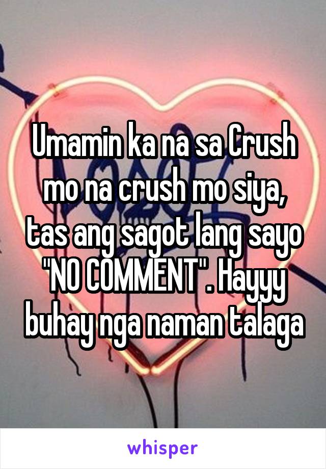 Umamin ka na sa Crush mo na crush mo siya, tas ang sagot lang sayo "NO COMMENT". Hayyy buhay nga naman talaga