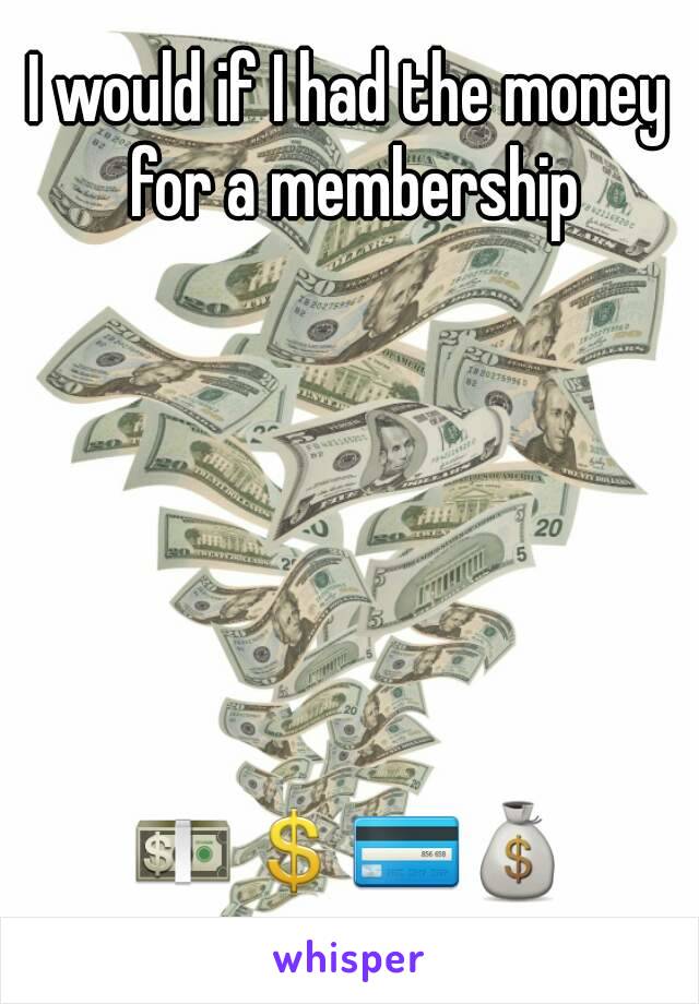 I would if I had the money for a membership






💵💲💳💰