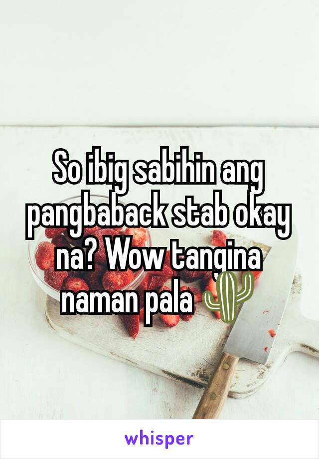 So ibig sabihin ang pangbaback stab okay na? Wow tangina naman pala 🌵