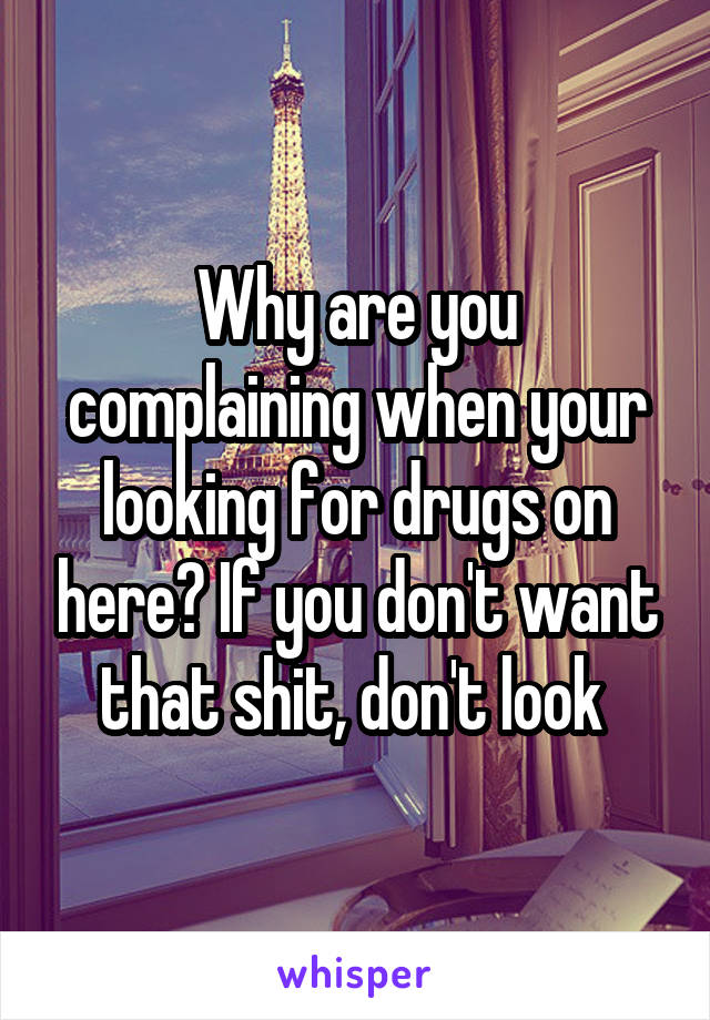 Why are you complaining when your looking for drugs on here? If you don't want that shit, don't look 