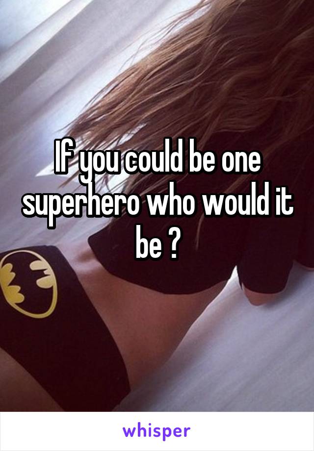 If you could be one superhero who would it be ?
