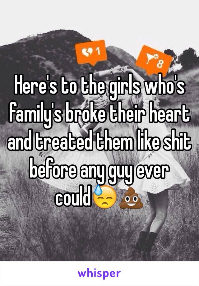 Here's to the girls who's family's broke their heart and treated them like shit before any guy ever could😓💩