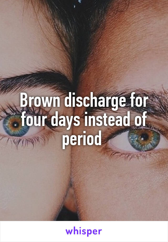 Brown discharge for four days instead of period 