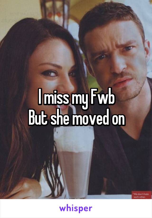 I miss my Fwb
But she moved on