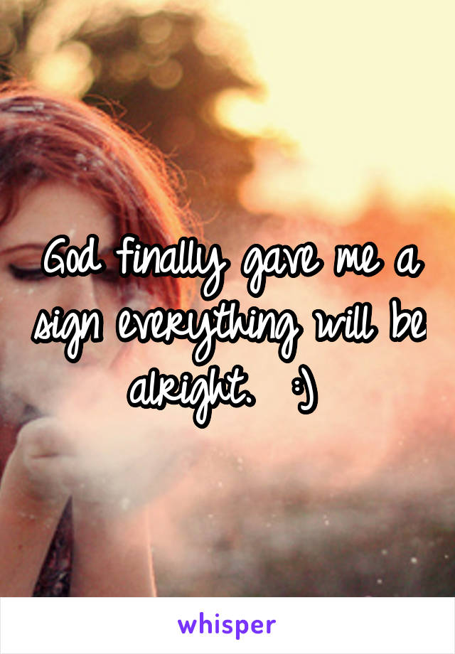 God finally gave me a sign everything will be alright.  :) 