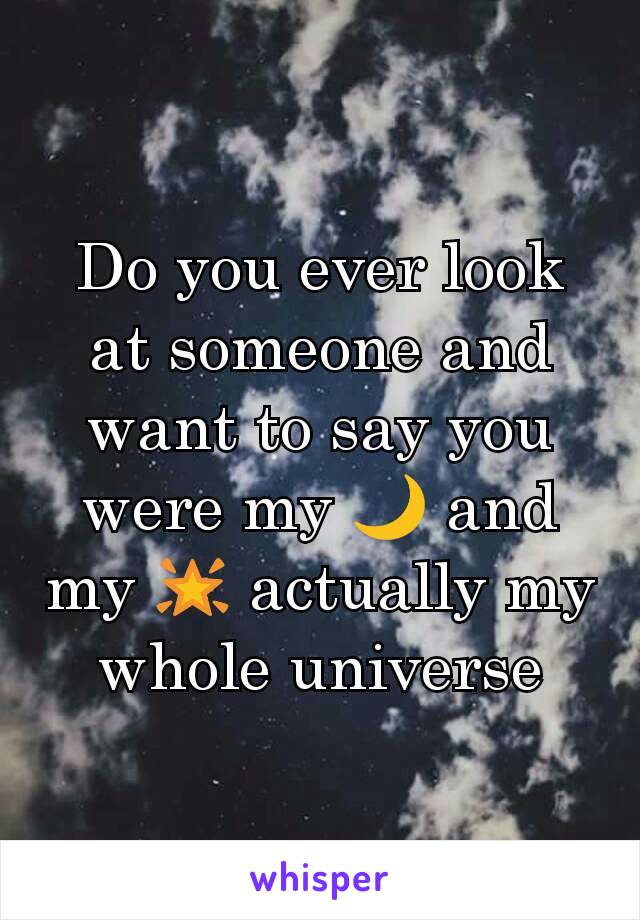 Do you ever look at someone and want to say you were my 🌙 and my 🌟 actually my whole universe