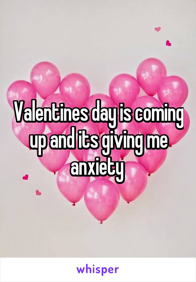 Valentines day is coming up and its giving me anxiety 