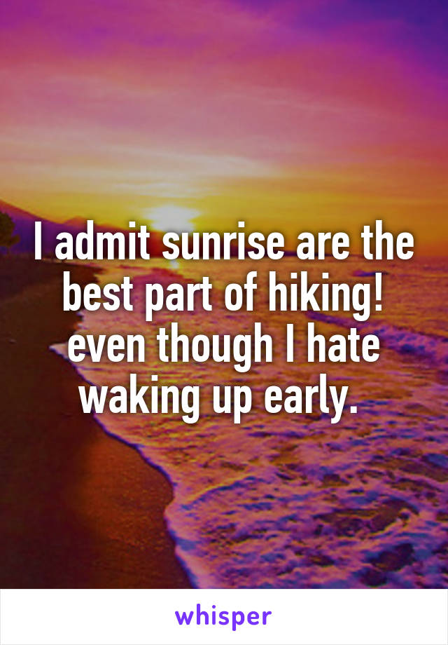 I admit sunrise are the best part of hiking! even though I hate waking up early. 