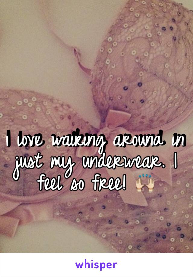 I love walking around in just my underwear. I feel so free! 🙌