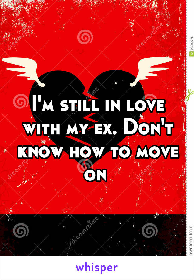 I'm still in love with my ex. Don't know how to move on 