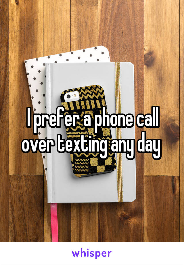 I prefer a phone call over texting any day 