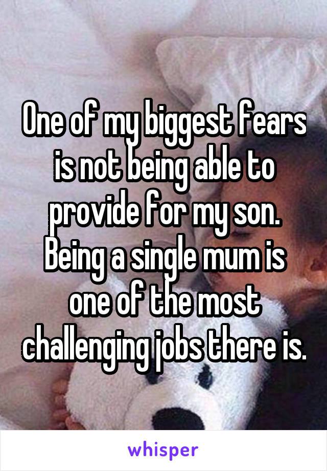 One of my biggest fears is not being able to provide for my son. Being a single mum is one of the most challenging jobs there is.