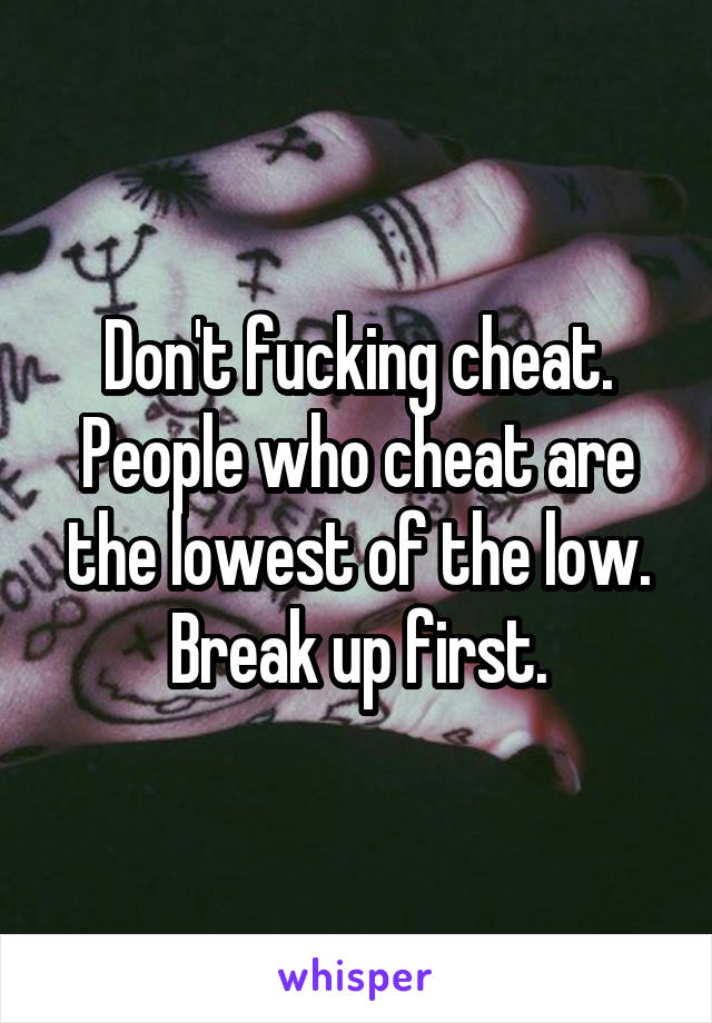 Don't fucking cheat. People who cheat are the lowest of the low. Break up first.