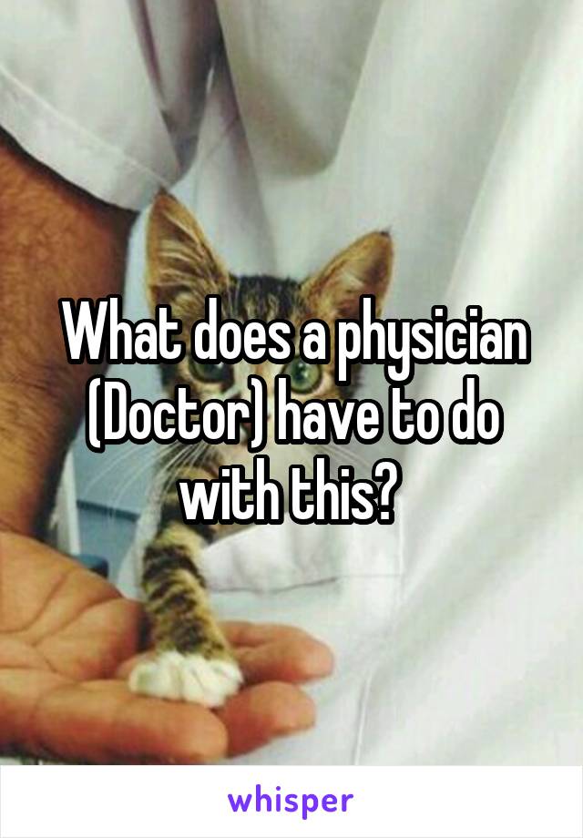 What does a physician (Doctor) have to do with this? 