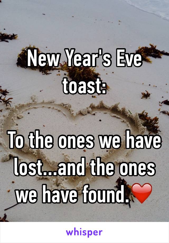 New Year's Eve toast:

To the ones we have lost...and the ones we have found.❤️