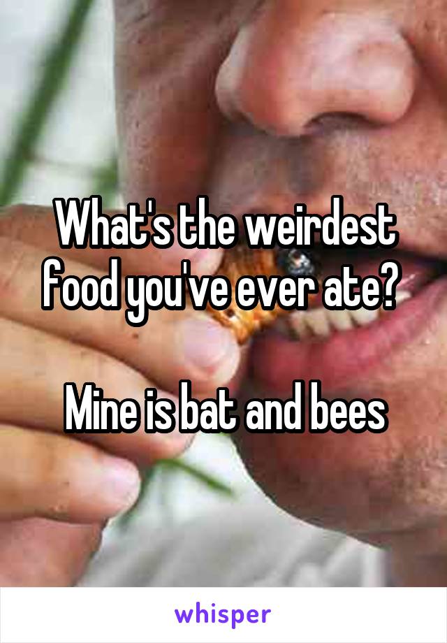 What's the weirdest food you've ever ate? 

Mine is bat and bees