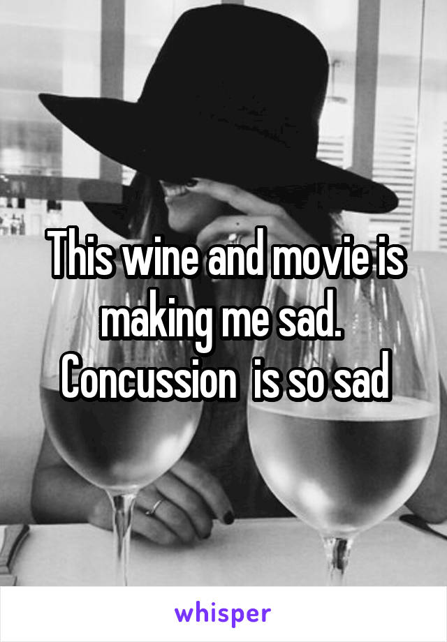 This wine and movie is making me sad.  Concussion  is so sad