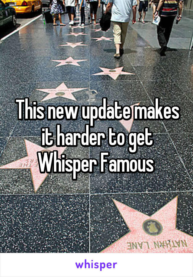 This new update makes it harder to get Whisper Famous 