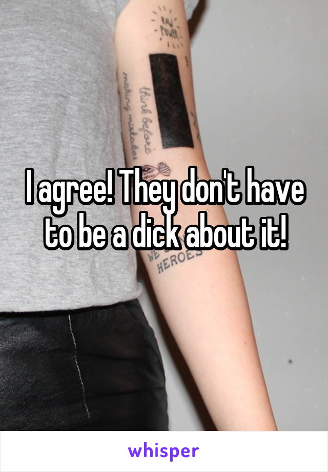 I agree! They don't have to be a dick about it!
