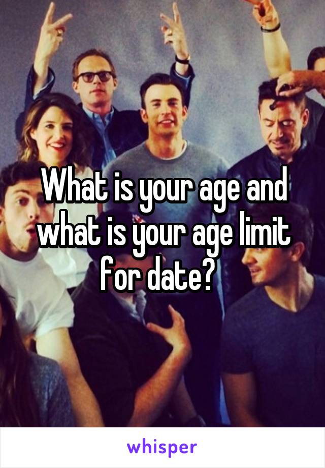 What is your age and what is your age limit for date?  