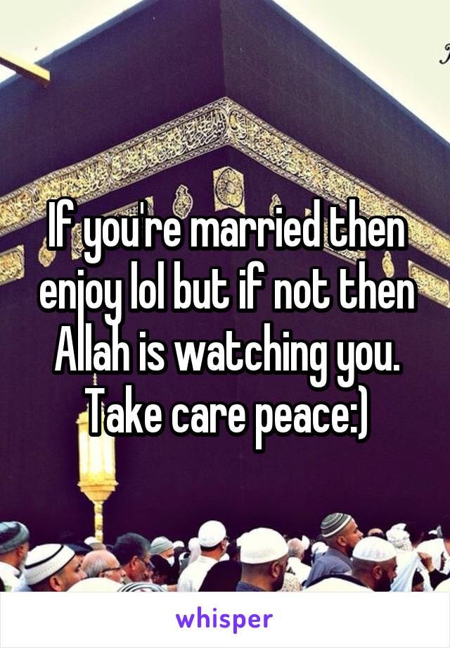 If you're married then enjoy lol but if not then Allah is watching you. Take care peace:)