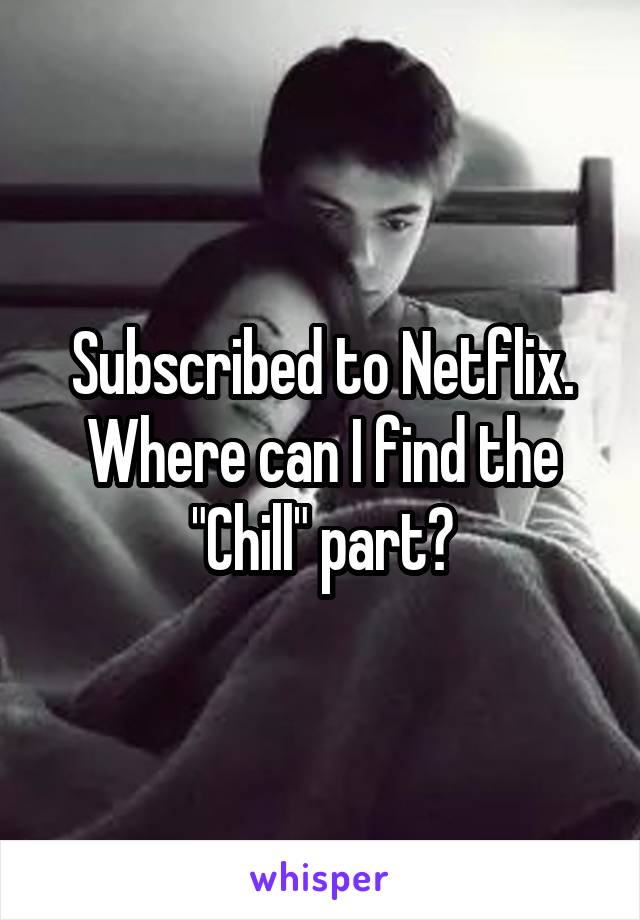 Subscribed to Netflix.
Where can I find the "Chill" part?