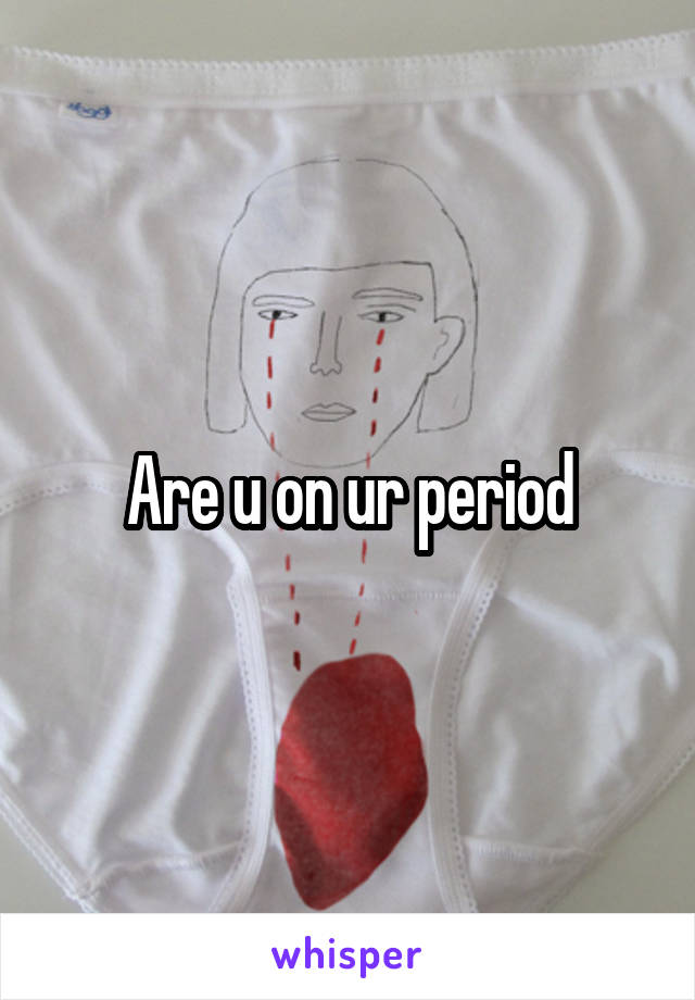 Are u on ur period