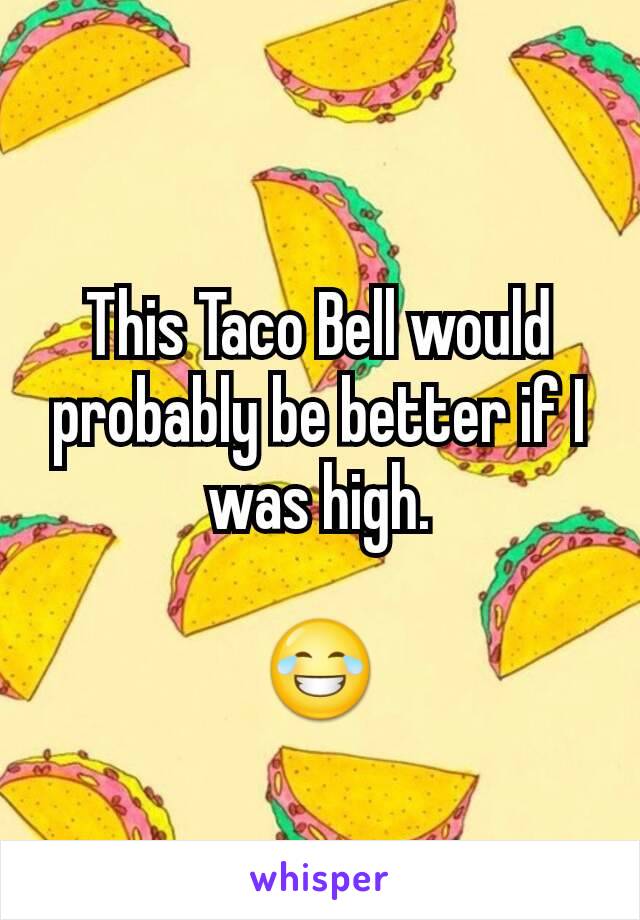 This Taco Bell would probably be better if I was high.

😂
