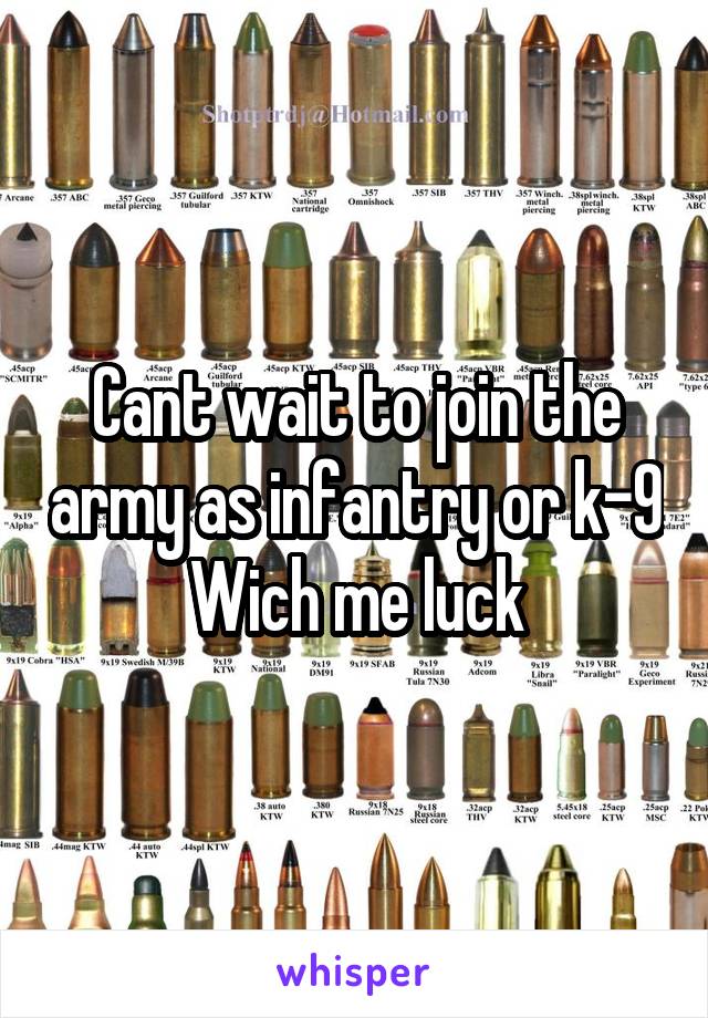 Cant wait to join the army as infantry or k-9
Wich me luck