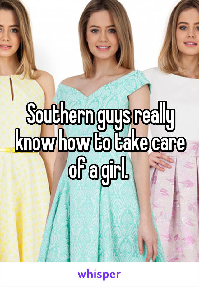 Southern guys really know how to take care of a girl. 