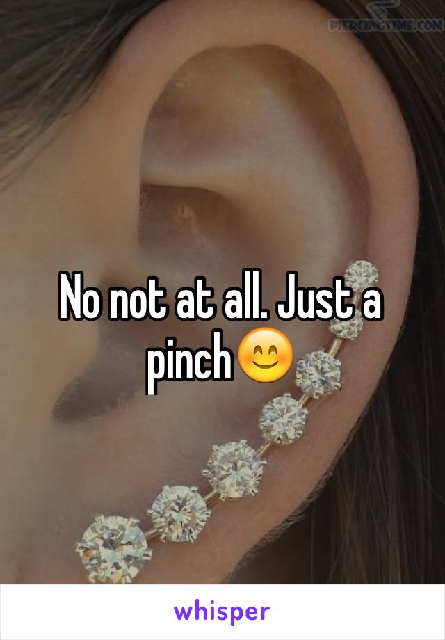 No not at all. Just a pinch😊