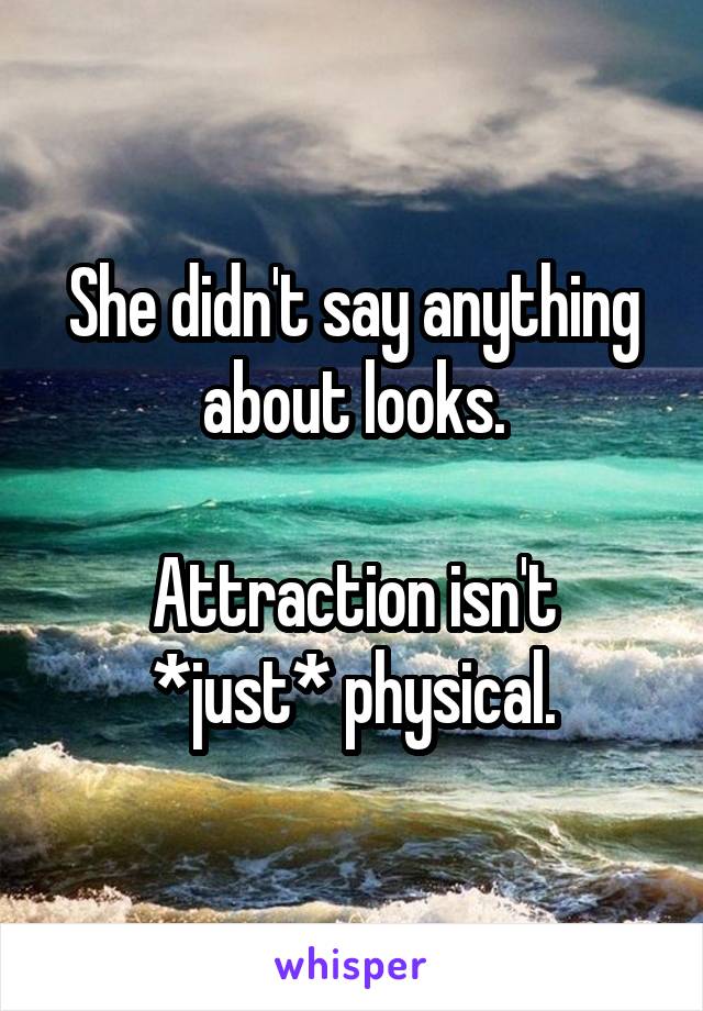 She didn't say anything about looks.

Attraction isn't *just* physical.