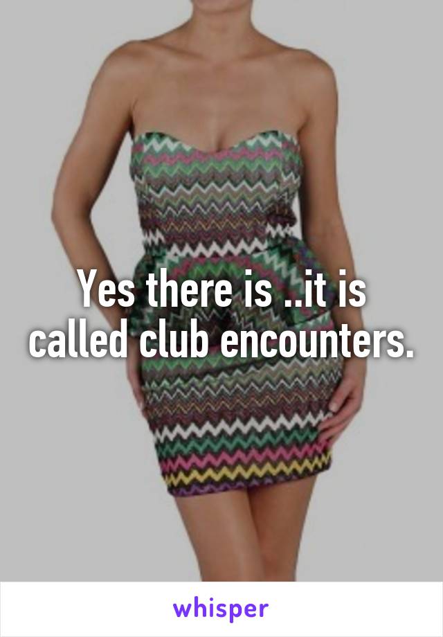 Yes there is ..it is called club encounters.