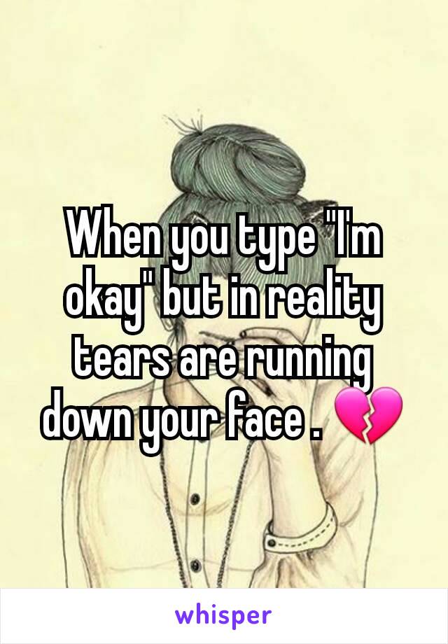 When you type "I'm okay" but in reality tears are running down your face . 💔