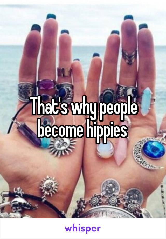 That's why people become hippies 