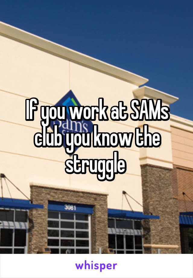 If you work at SAMs club you know the struggle 