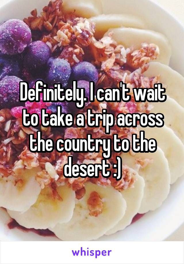 Definitely. I can't wait to take a trip across the country to the desert :)