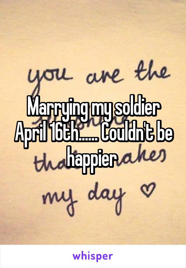 Marrying my soldier April 16th...... Couldn't be happier 