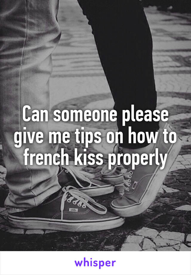 Can someone please give me tips on how to french kiss properly