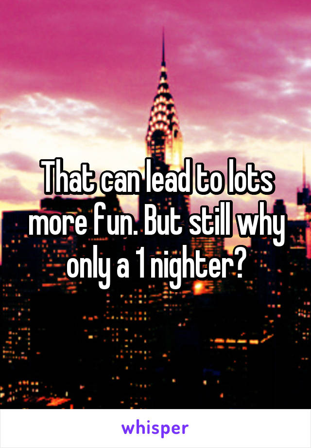 That can lead to lots more fun. But still why only a 1 nighter?