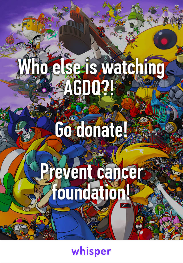 Who else is watching AGDQ?! 

Go donate!

Prevent cancer foundation!