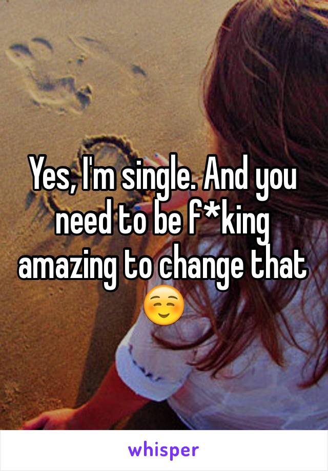 Yes, I'm single. And you need to be f*king amazing to change that ☺️