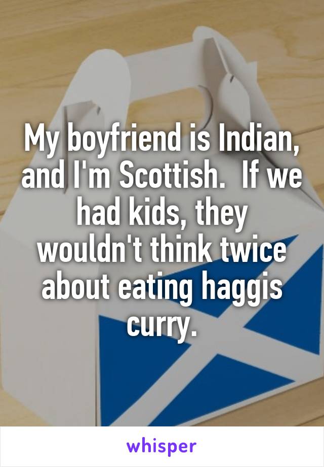 My boyfriend is Indian, and I'm Scottish.  If we had kids, they wouldn't think twice about eating haggis curry.