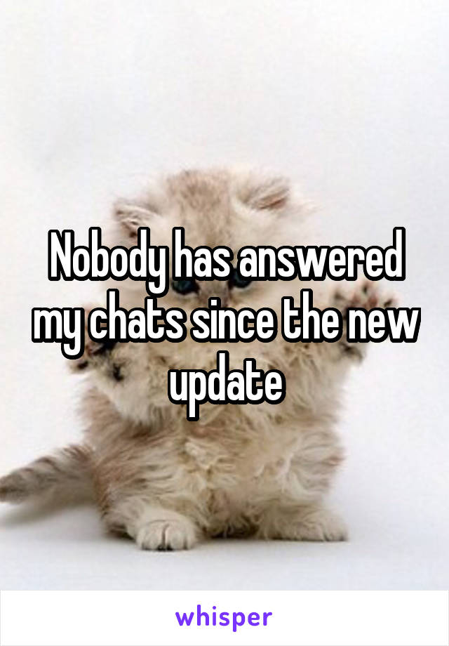 Nobody has answered my chats since the new update