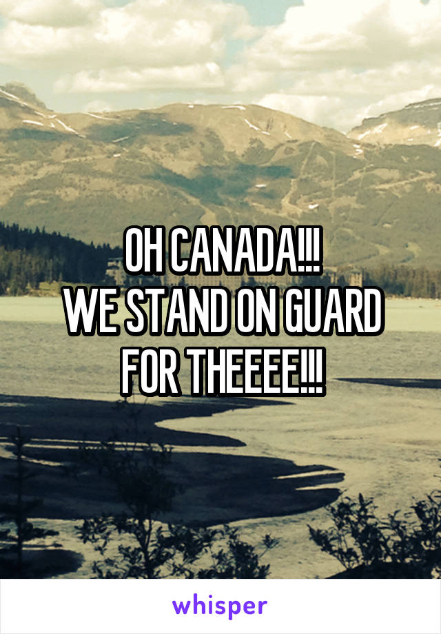 OH CANADA!!!
WE STAND ON GUARD FOR THEEEE!!!