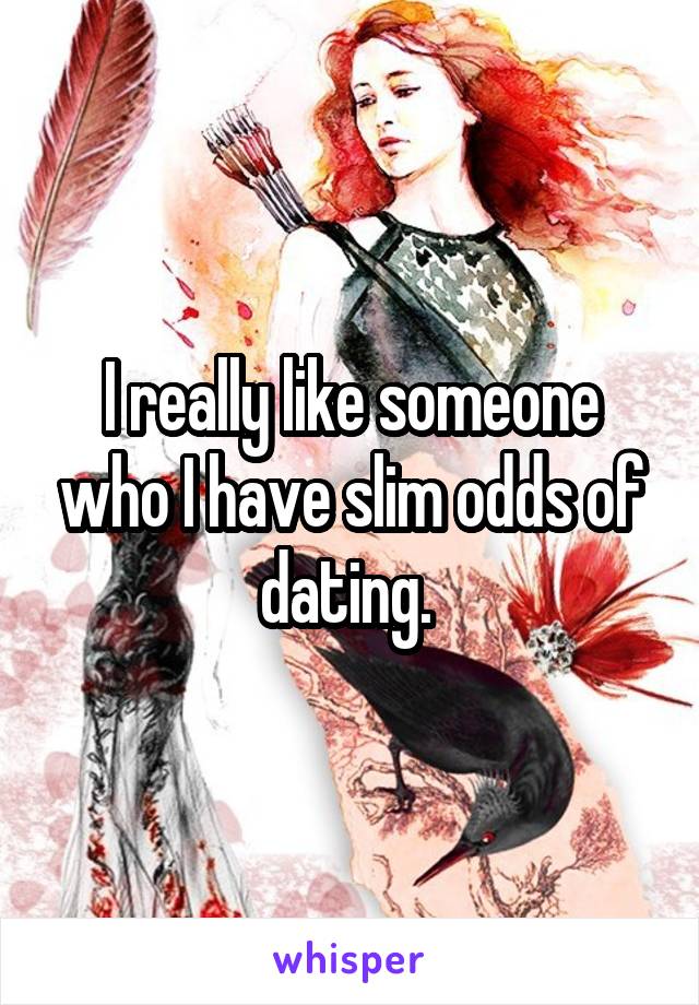 I really like someone who I have slim odds of dating. 